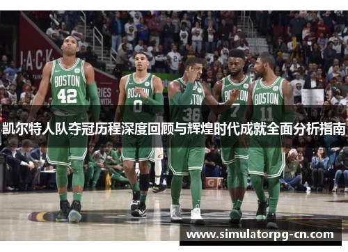 凯尔特人队夺冠历程深度回顾与辉煌时代成就全面分析指南
