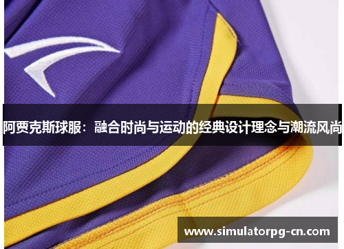 阿贾克斯球服：融合时尚与运动的经典设计理念与潮流风尚