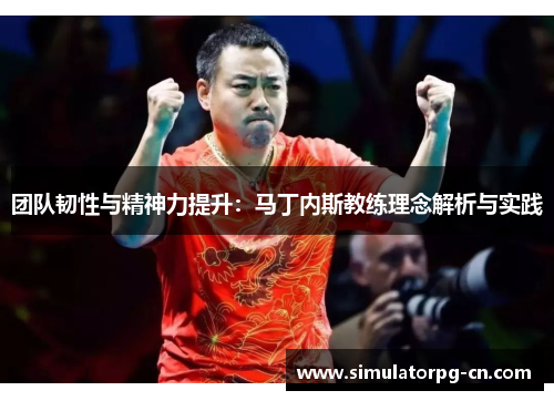 团队韧性与精神力提升：马丁内斯教练理念解析与实践