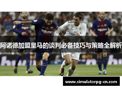 阿诺德加盟皇马的谈判必备技巧与策略全解析