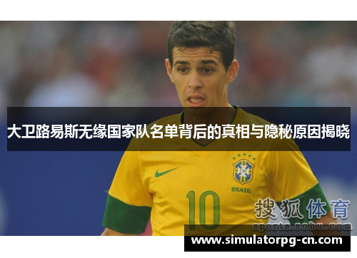 大卫路易斯无缘国家队名单背后的真相与隐秘原因揭晓