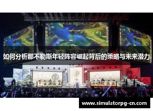 如何分析那不勒斯年轻阵容崛起背后的策略与未来潜力