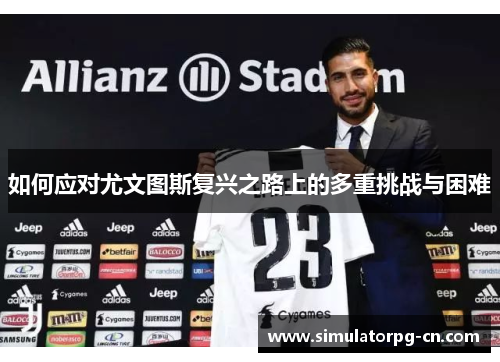 如何应对尤文图斯复兴之路上的多重挑战与困难