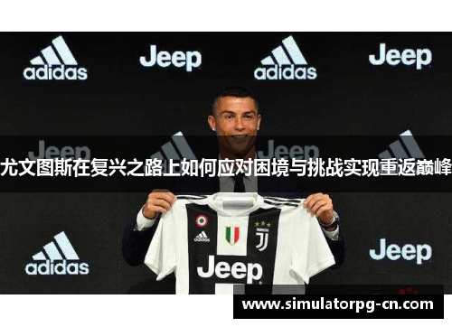 尤文图斯在复兴之路上如何应对困境与挑战实现重返巅峰