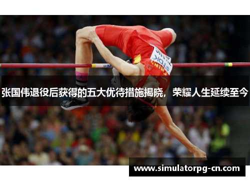 张国伟退役后获得的五大优待措施揭晓，荣耀人生延续至今