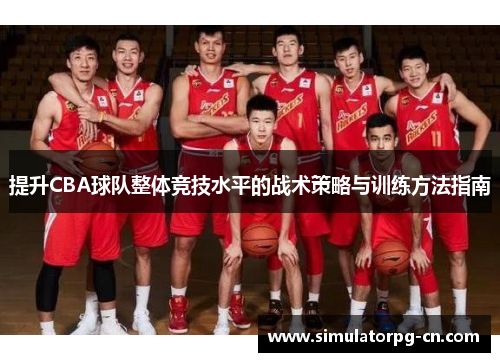 提升CBA球队整体竞技水平的战术策略与训练方法指南