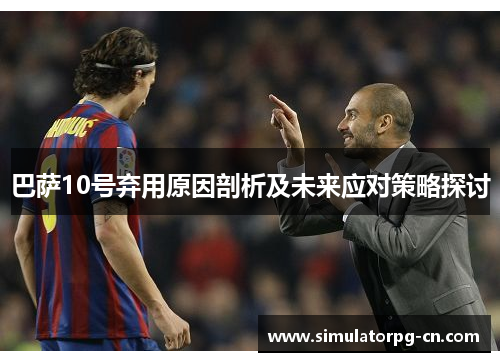 巴萨10号弃用原因剖析及未来应对策略探讨