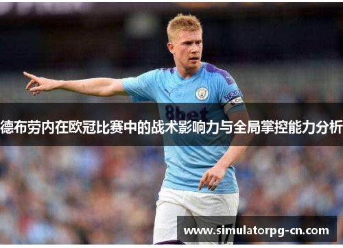 德布劳内在欧冠比赛中的战术影响力与全局掌控能力分析