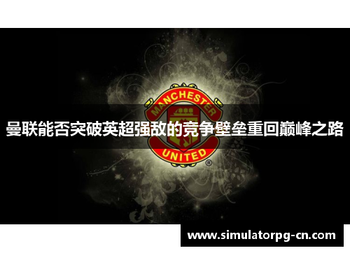 曼联能否突破英超强敌的竞争壁垒重回巅峰之路