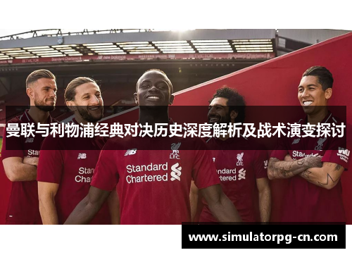 曼联与利物浦经典对决历史深度解析及战术演变探讨