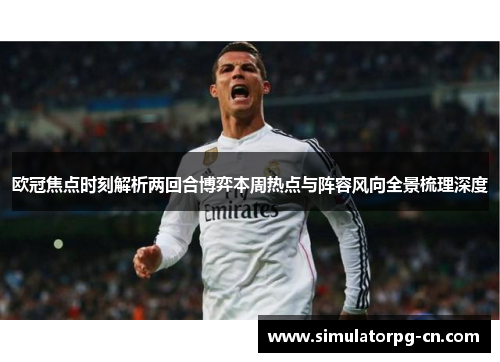 欧冠焦点时刻解析两回合博弈本周热点与阵容风向全景梳理深度