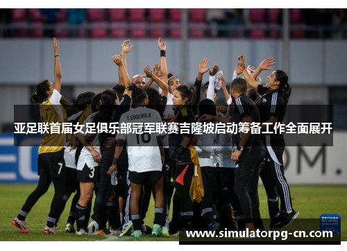 亚足联首届女足俱乐部冠军联赛吉隆坡启动筹备工作全面展开