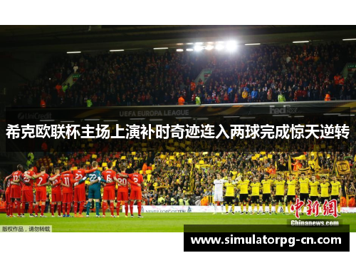 希克欧联杯主场上演补时奇迹连入两球完成惊天逆转 希克欧联杯主场上演补时奇迹连入两球完成惊天逆转
