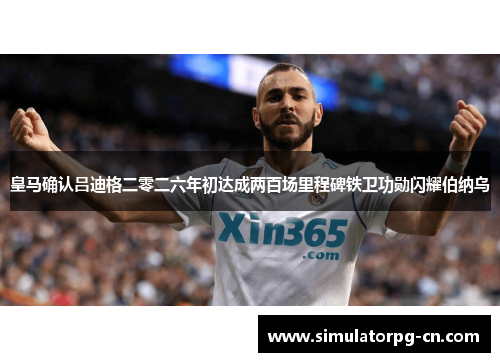 皇马确认吕迪格二零二六年初达成两百场里程碑铁卫功勋闪耀伯纳乌