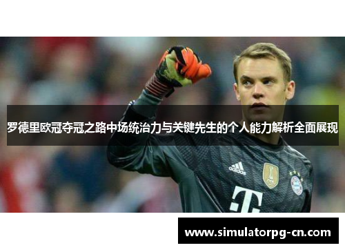 罗德里欧冠夺冠之路中场统治力与关键先生的个人能力解析全面展现