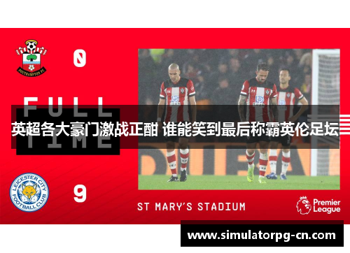 英超各大豪门激战正酣 谁能笑到最后称霸英伦足坛