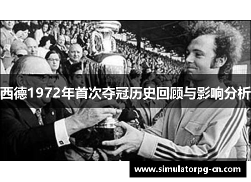 西德1972年首次夺冠历史回顾与影响分析