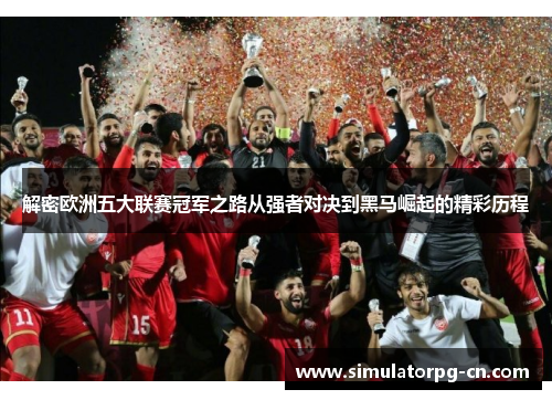 解密欧洲五大联赛冠军之路从强者对决到黑马崛起的精彩历程