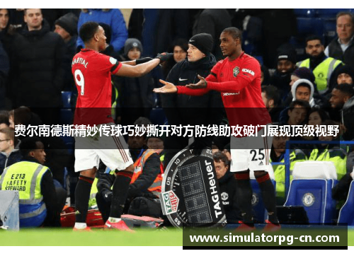 费尔南德斯精妙传球巧妙撕开对方防线助攻破门展现顶级视野