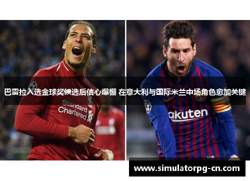 巴雷拉入选金球奖候选后信心爆棚 在意大利与国际米兰中场角色愈加关键 巴雷拉入选金球奖候选后信心爆棚 在意大利与国际米兰中场角色愈加关键