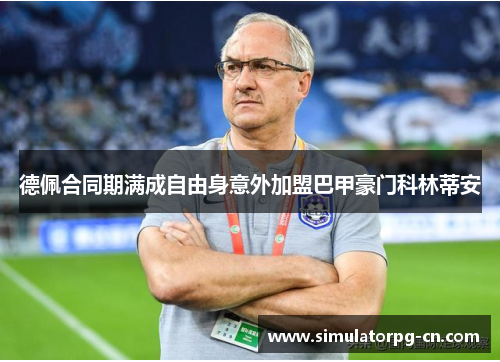 德佩合同期满成自由身意外加盟巴甲豪门科林蒂安 德佩合同期满成自由身意外加盟巴甲豪门科林蒂安