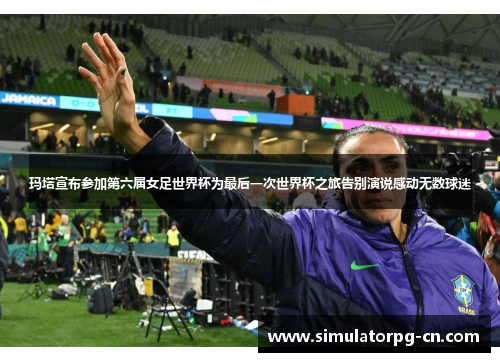 玛塔宣布参加第六届女足世界杯为最后一次世界杯之旅告别演说感动无数球迷 玛塔宣布参加第六届女足世界杯为最后一次世界杯之旅告别演说感动无数球迷