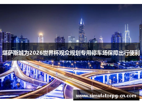 堪萨斯城为2026世界杯观众规划专用停车场保障出行便利 堪萨斯城为2026世界杯观众规划专用停车场保障出行便利