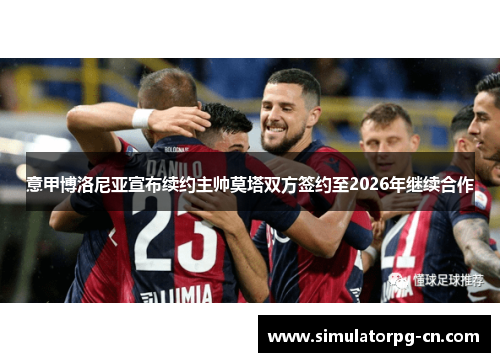 意甲博洛尼亚宣布续约主帅莫塔双方签约至2026年继续合作 意甲博洛尼亚宣布续约主帅莫塔双方签约至2026年继续合作