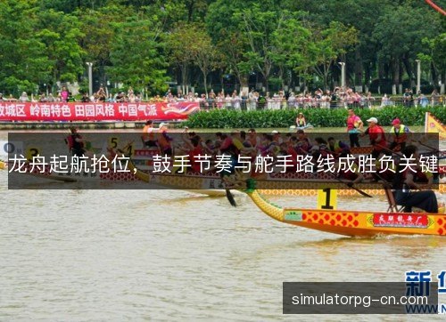 龙舟起航抢位,鼓手节奏与舵手路线成胜负关键 龙舟起航抢位,鼓手节奏与舵手路线成胜负关键